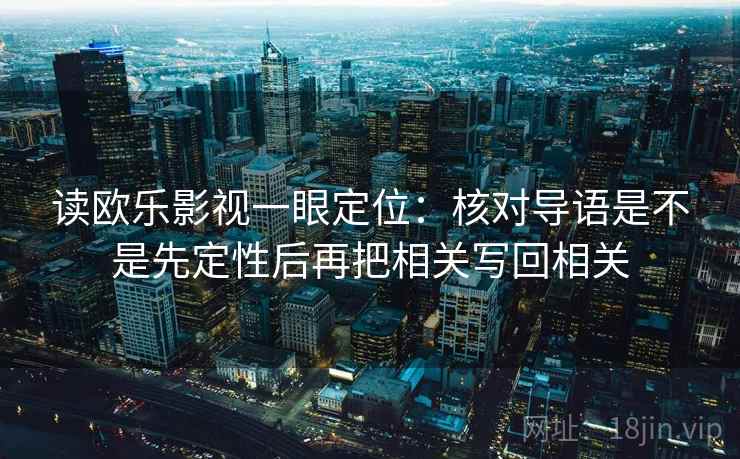 读欧乐影视一眼定位:核对导语是不是先定性后再把相关写回相关 读欧乐影视一眼定位:核对导语是不是先定性后再把相关写回相关