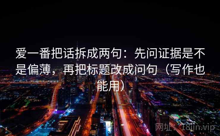 爱一番把话拆成两句：先问证据是不是偏薄，再把标题改成问句（写作也能用）