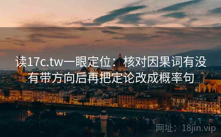 读17c.tw一眼定位：核对因果词有没有带方向后再把定论改成概率句