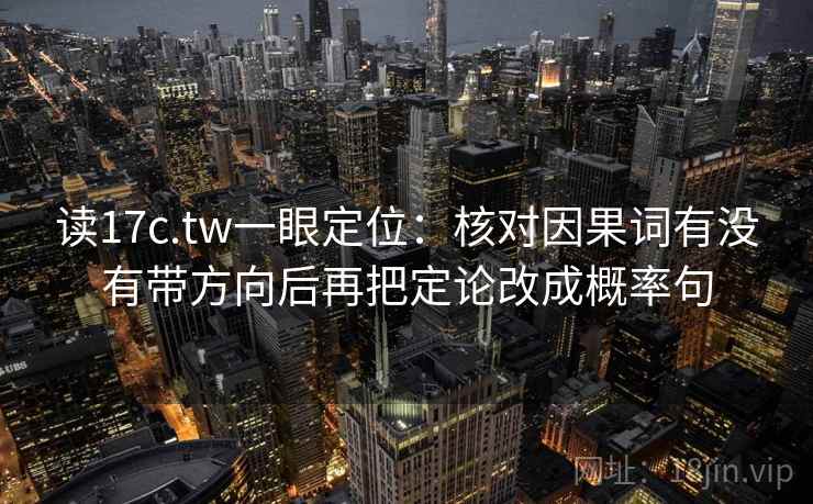 读17c.tw一眼定位：核对因果词有没有带方向后再把定论改成概率句
