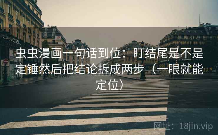 虫虫漫画一句话到位：盯结尾是不是定锤然后把结论拆成两步（一眼就能定位）