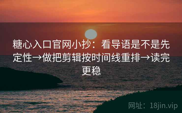 糖心入口官网小抄:看导语是不是先定性→做把剪辑按时间线重排→读完更稳 糖心入口官网小抄:看导语是不是先定性→做把剪辑按时间线重排→读完更稳
