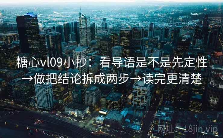 糖心vl09小抄：看导语是不是先定性→做把结论拆成两步→读完更清楚