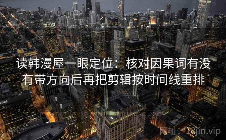 读韩漫屋一眼定位：核对因果词有没有带方向后再把剪辑按时间线重排