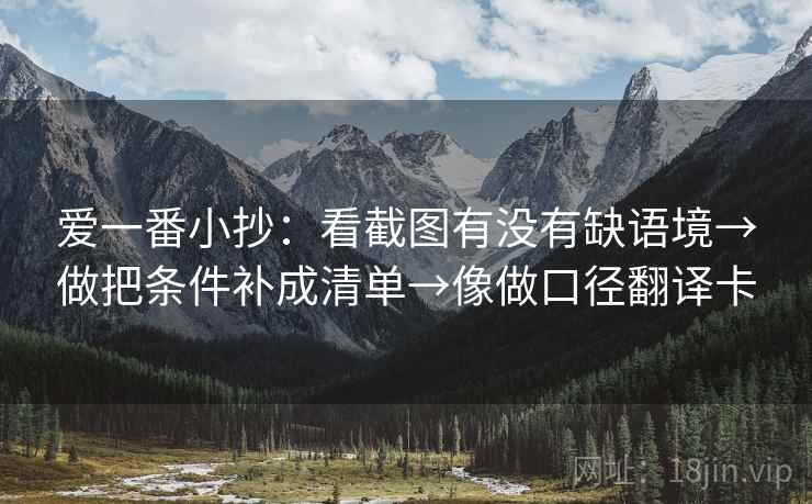 爱一番小抄：看截图有没有缺语境→做把条件补成清单→像做口径翻译卡