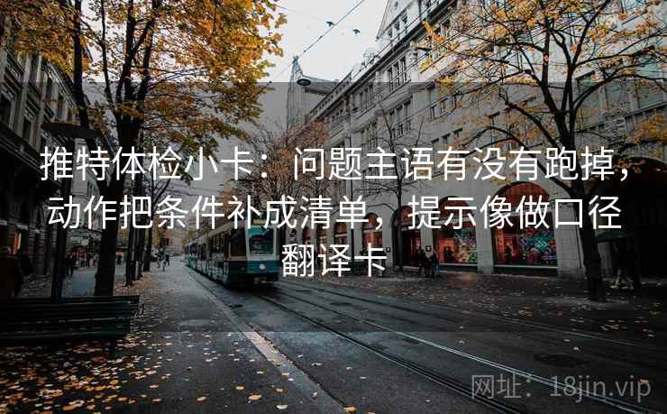 推特体检小卡：问题主语有没有跑掉，动作把条件补成清单，提示像做口径翻译卡