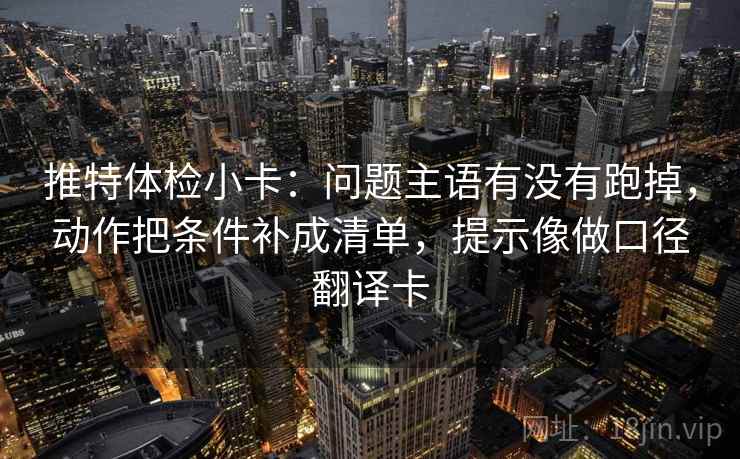 推特体检小卡:问题主语有没有跑掉,动作把条件补成清单,提示像做口径翻译卡 推特体检小卡:问题主语有没有跑掉,动作把条件补成清单,提示像做口径翻译卡