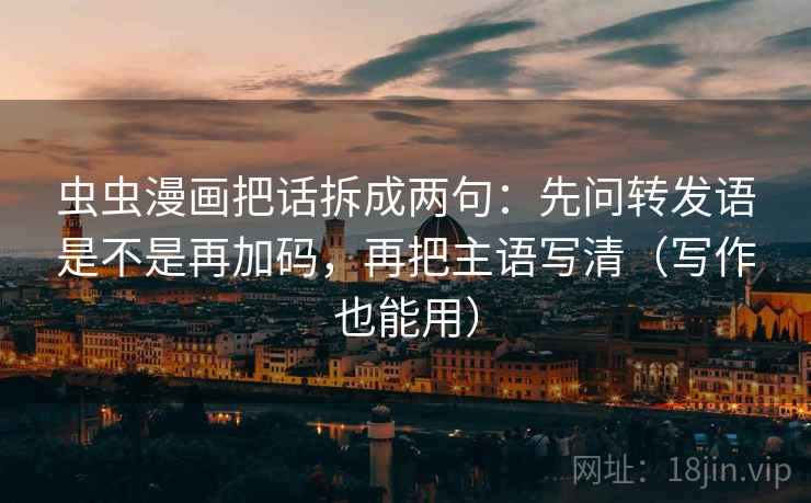 虫虫漫画把话拆成两句：先问转发语是不是再加码，再把主语写清（写作也能用）