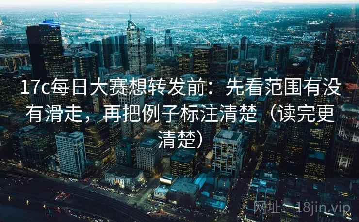 17c每日大赛想转发前:先看范围有没有滑走,再把例子标注清楚(读完更清楚) 17c每日大赛想转发前:先看范围有没有滑走,再把例子标注清楚(读完更清楚)