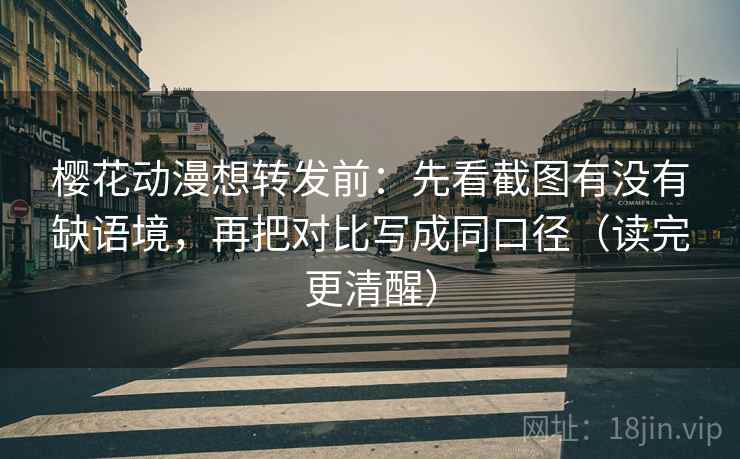 樱花动漫想转发前:先看截图有没有缺语境,再把对比写成同口径(读完更清醒) 樱花动漫想转发前:先看截图有没有缺语境,再把对比写成同口径(读完更清醒)