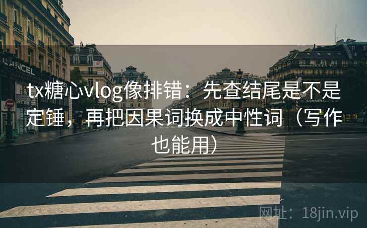 tx糖心vlog像排错:先查结尾是不是定锤,再把因果词换成中性词(写作也能用) tx糖心vlog像排错:先查结尾是不是定锤,再把因果词换成中性词(写作也能用)
