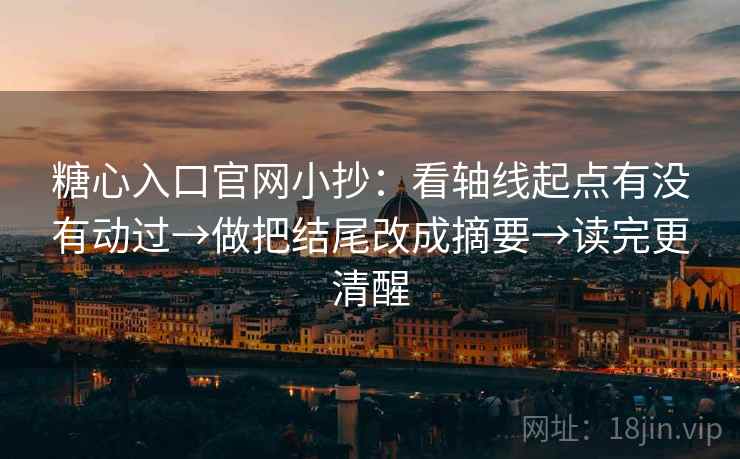 糖心入口官网小抄:看轴线起点有没有动过→做把结尾改成摘要→读完更清醒 糖心入口官网小抄:看轴线起点有没有动过→做把结尾改成摘要→读完更清醒