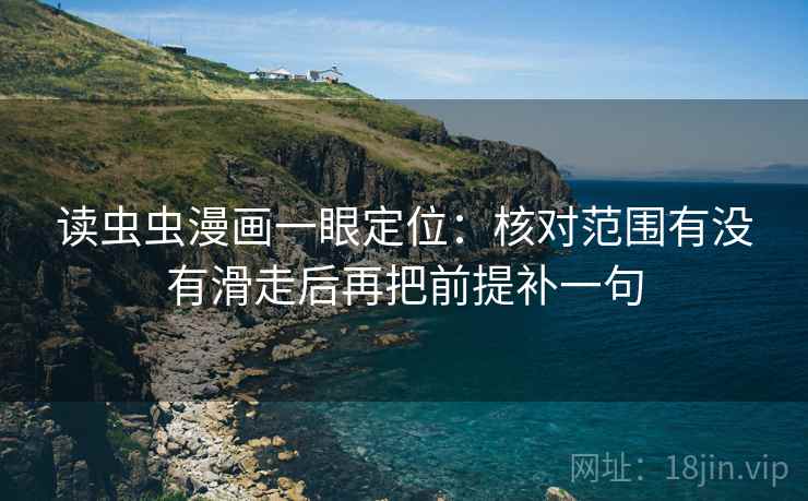 读虫虫漫画一眼定位：核对范围有没有滑走后再把前提补一句