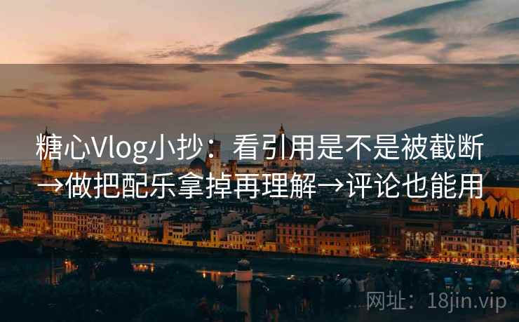 糖心Vlog小抄:看引用是不是被截断→做把配乐拿掉再理解→评论也能用 糖心Vlog小抄:看引用是不是被截断→做把配乐拿掉再理解→评论也能用