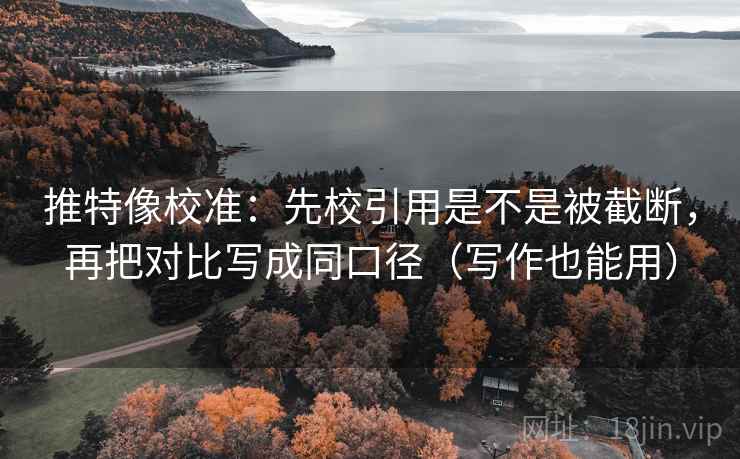 推特像校准：先校引用是不是被截断，再把对比写成同口径（写作也能用）