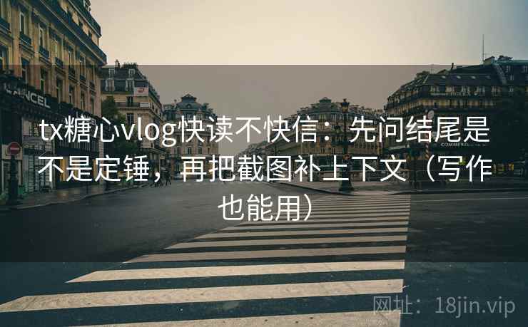 tx糖心vlog快读不快信:先问结尾是不是定锤,再把截图补上下文(写作也能用) tx糖心vlog快读不快信:先问结尾是不是定锤,再把截图补上下文(写作也能用)