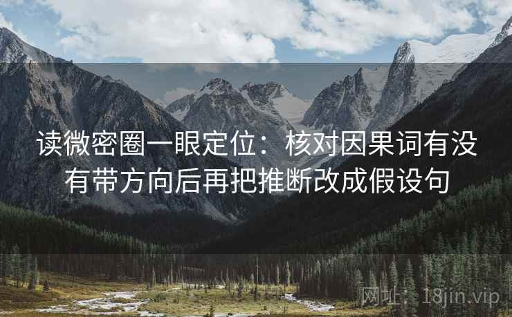 读微密圈一眼定位：核对因果词有没有带方向后再把推断改成假设句