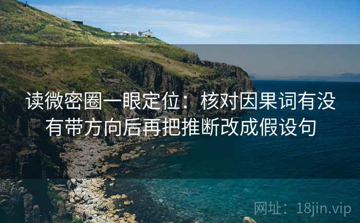 读微密圈一眼定位：核对因果词有没有带方向后再把推断改成假设句