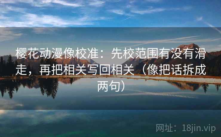 樱花动漫像校准：先校范围有没有滑走，再把相关写回相关（像把话拆成两句）
