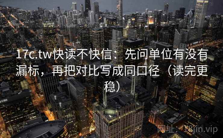 17c.tw快读不快信:先问单位有没有漏标,再把对比写成同口径(读完更稳) 17c.tw快读不快信:先问单位有没有漏标,再把对比写成同口径(读完更稳)