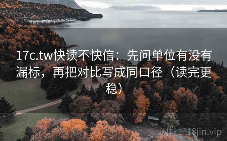 17c.tw快读不快信:先问单位有没有漏标,再把对比写成同口径(读完更稳) 17c.tw快读不快信:先问单位有没有漏标,再把对比写成同口径(读完更稳)