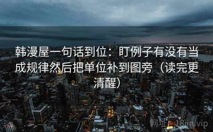 韩漫屋一句话到位:盯例子有没有当成规律然后把单位补到图旁(读完更清醒) 韩漫屋一句话到位:盯例子有没有当成规律然后把单位补到图旁(读完更清醒)