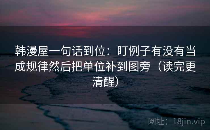 韩漫屋一句话到位：盯例子有没有当成规律然后把单位补到图旁（读完更清醒）